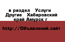  в раздел : Услуги » Другие . Хабаровский край,Амурск г.